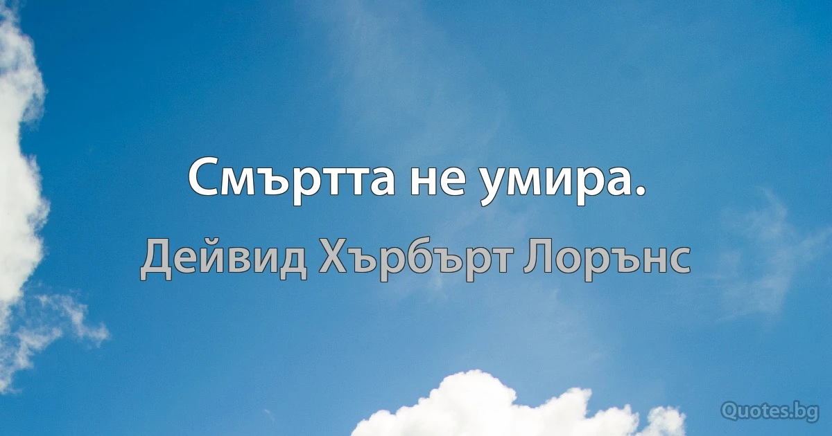 Смъртта не умира. (Дейвид Хърбърт Лорънс)