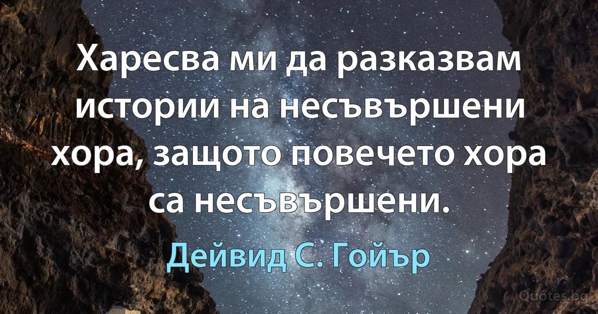 Харесва ми да разказвам истории на несъвършени хора, защото повечето хора са несъвършени. (Дейвид С. Гойър)