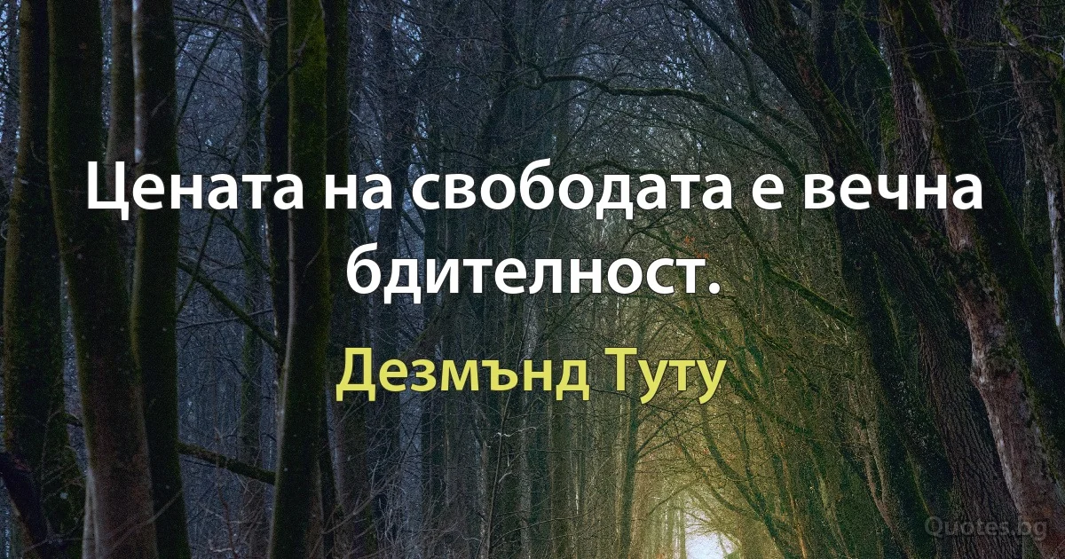 Цената на свободата е вечна бдителност. (Дезмънд Туту)