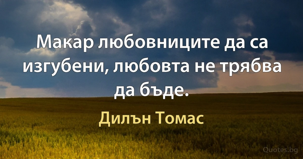 Макар любовниците да са изгубени, любовта не трябва да бъде. (Дилън Томас)