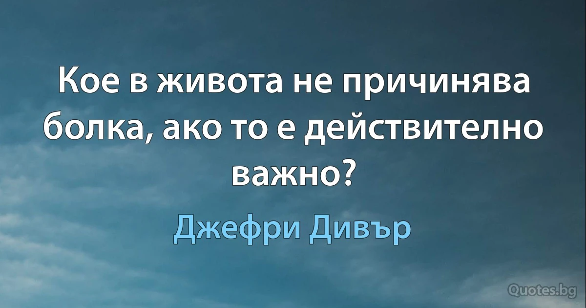 Кое в живота не причинява болка, ако то е действително важно? (Джефри Дивър)