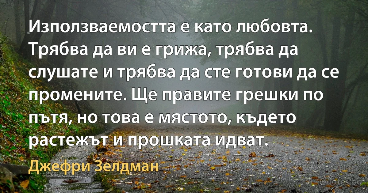 Използваемостта е като любовта. Трябва да ви е грижа, трябва да слушате и трябва да сте готови да се промените. Ще правите грешки по пътя, но това е мястото, където растежът и прошката идват. (Джефри Зелдман)