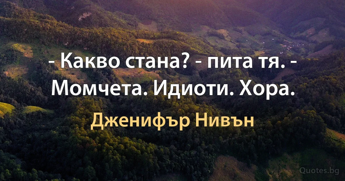 - Какво стана? - пита тя. - Момчета. Идиоти. Хора. (Дженифър Нивън)