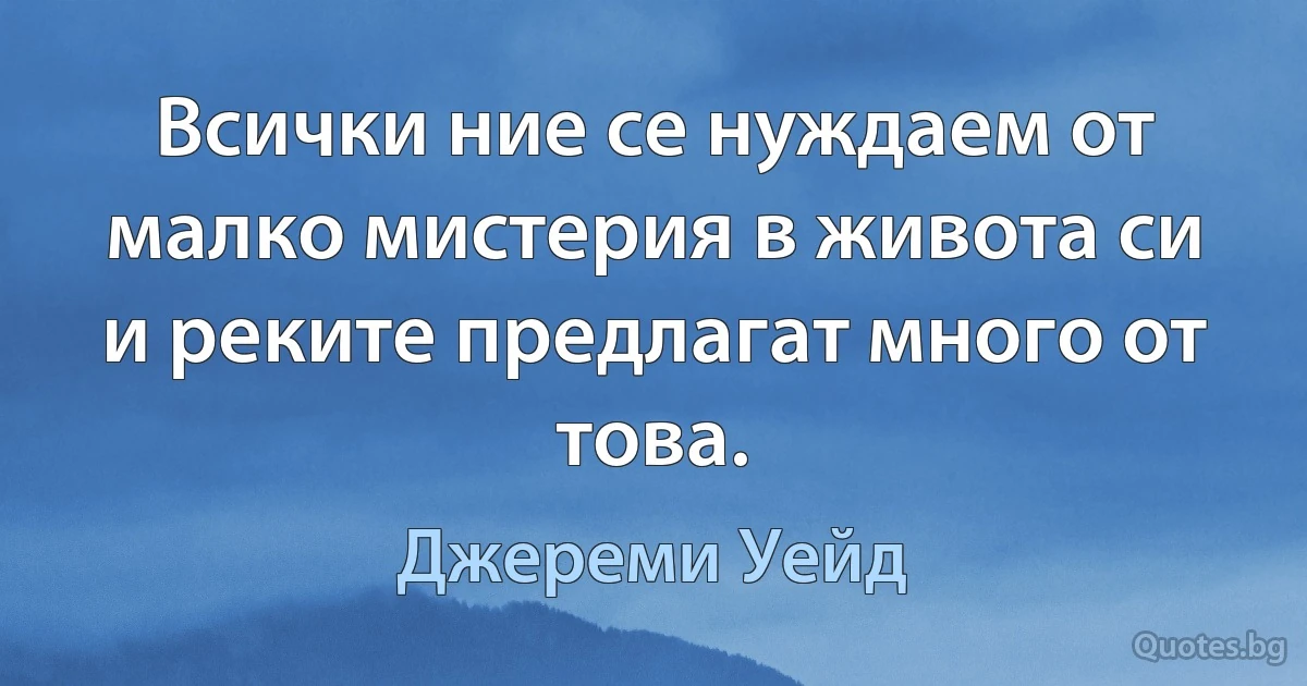 Всички ние се нуждаем от малко мистерия в живота си и реките предлагат много от това. (Джереми Уейд)