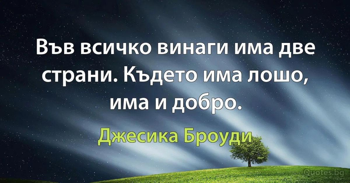 Във всичко винаги има две страни. Където има лошо, има и добро. (Джесика Броуди)