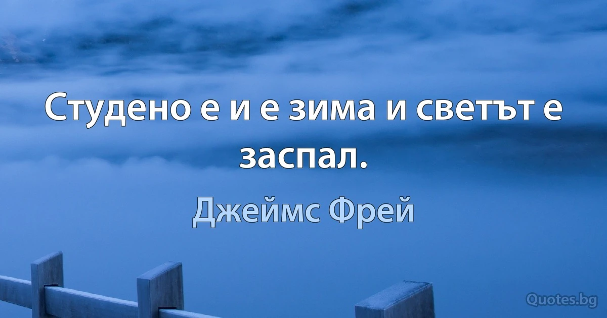 Студено е и е зима и светът е заспал. (Джеймс Фрей)