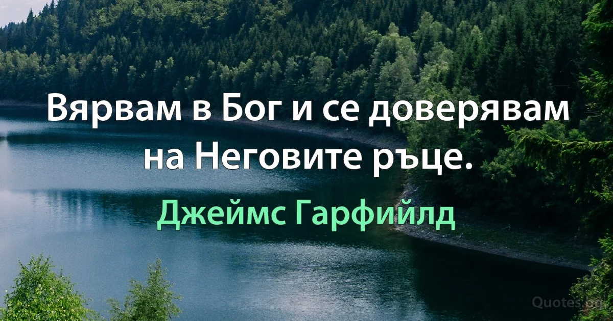 Вярвам в Бог и се доверявам на Неговите ръце. (Джеймс Гарфийлд)