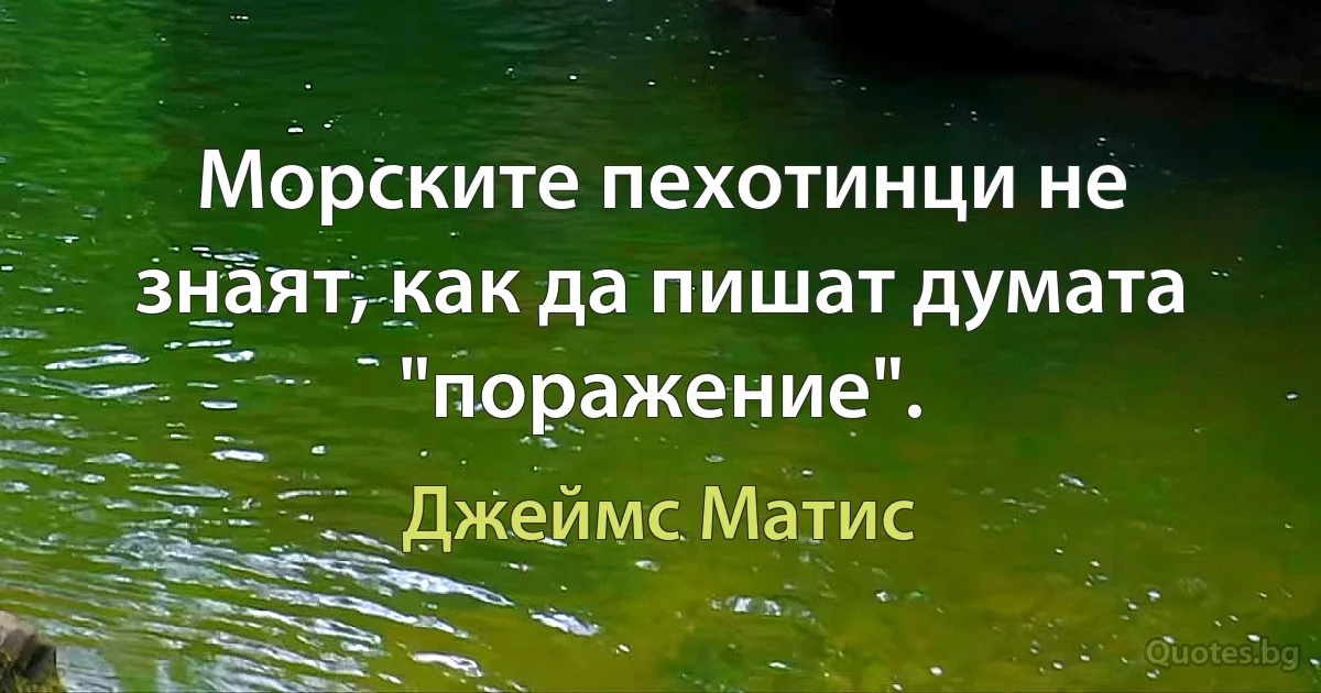 Морските пехотинци не знаят, как да пишат думата "поражение". (Джеймс Матис)