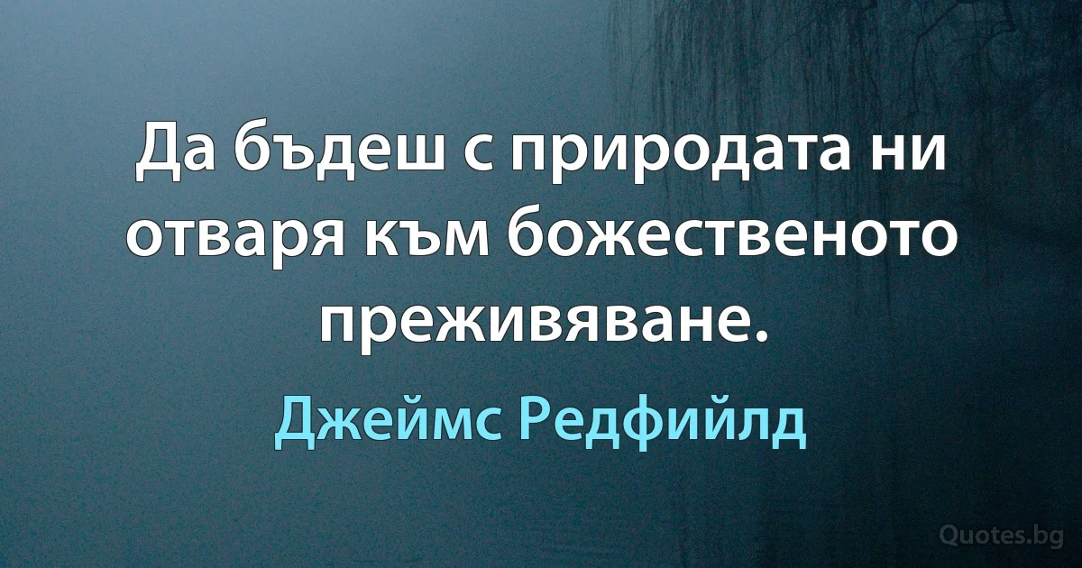 Да бъдеш с природата ни отваря към божественото преживяване. (Джеймс Редфийлд)