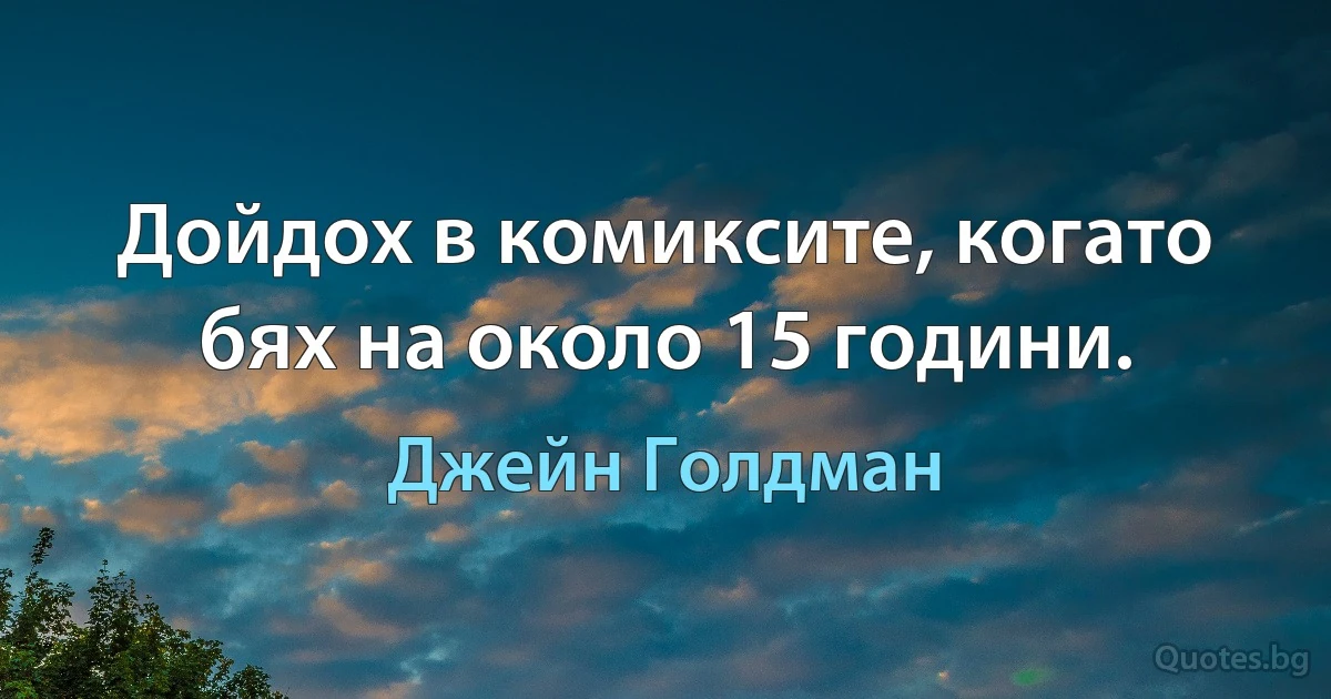 Дойдох в комиксите, когато бях на около 15 години. (Джейн Голдман)