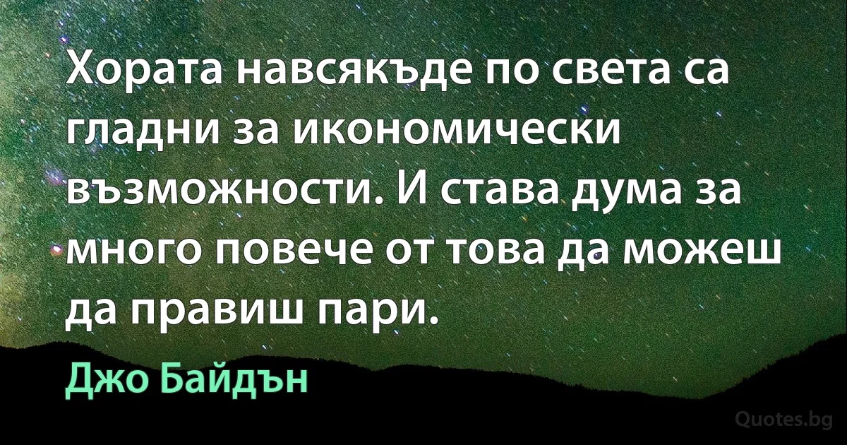 Хората навсякъде по света са гладни за икономически възможности. И става дума за много повече от това да можеш да правиш пари. (Джо Байдън)