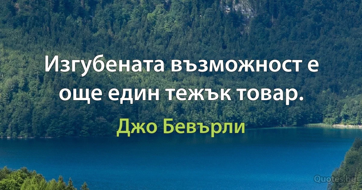 Изгубената възможност е още един тежък товар. (Джо Бевърли)