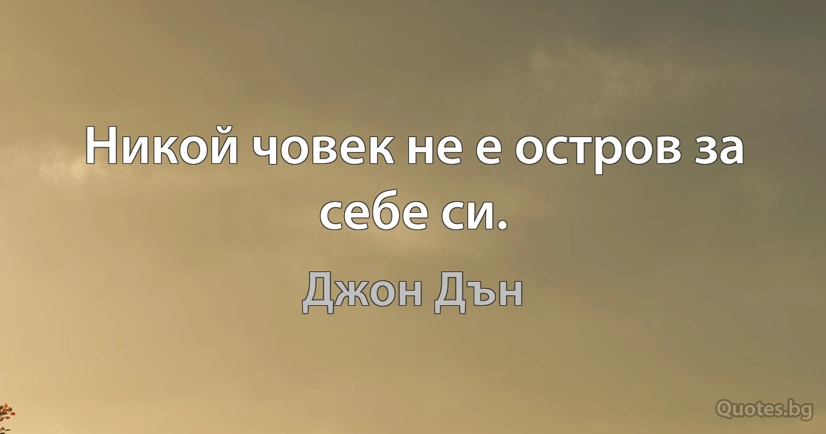 Никой човек не е остров за себе си. (Джон Дън)