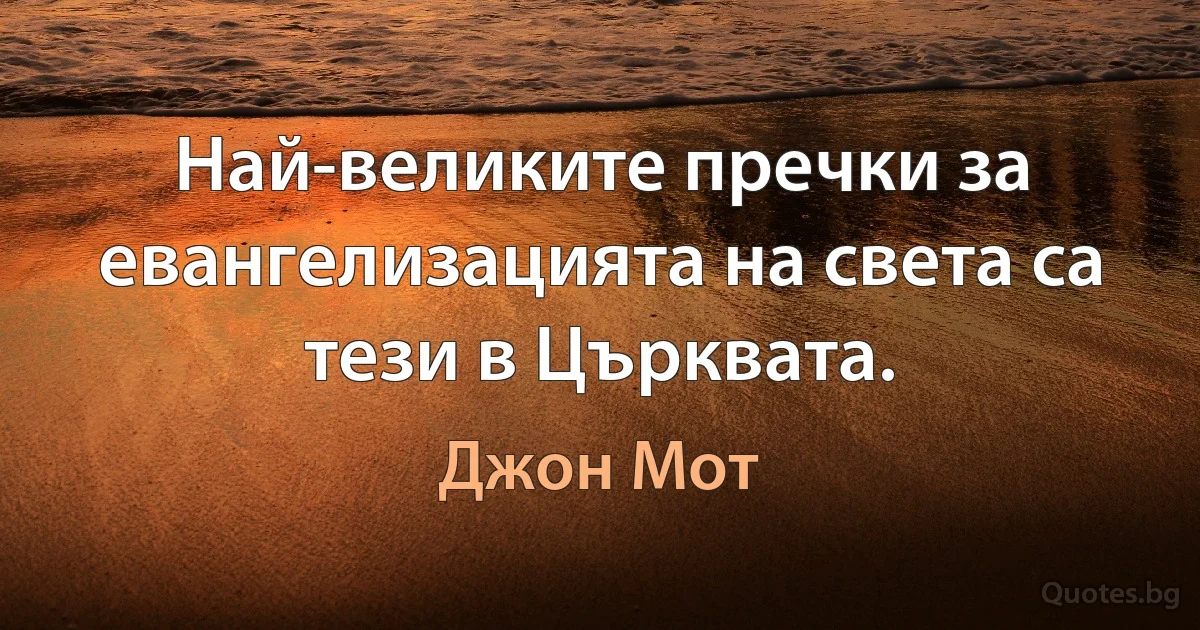 Най-великите пречки за евангелизацията на света са тези в Църквата. (Джон Мот)