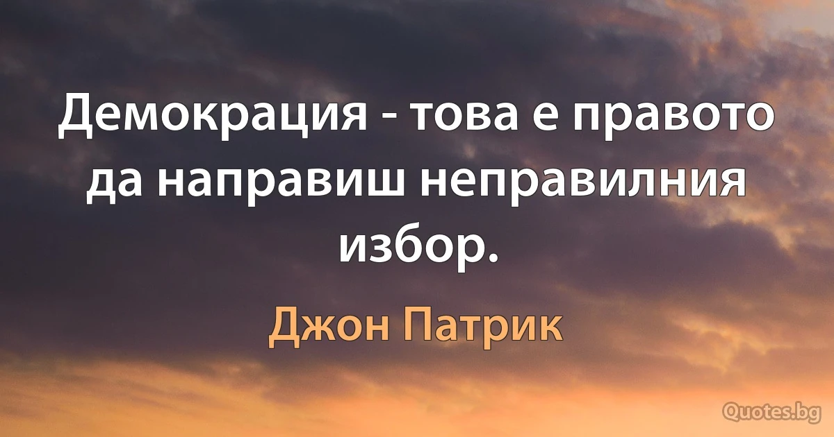 Демокрация - това е правото да направиш неправилния избор. (Джон Патрик)