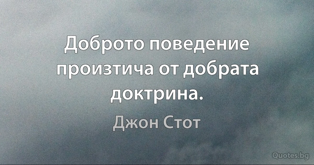 Доброто поведение произтича от добрата доктрина. (Джон Стот)