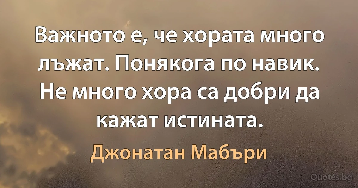 Важното е, че хората много лъжат. Понякога по навик. Не много хора са добри да кажат истината. (Джонатан Мабъри)