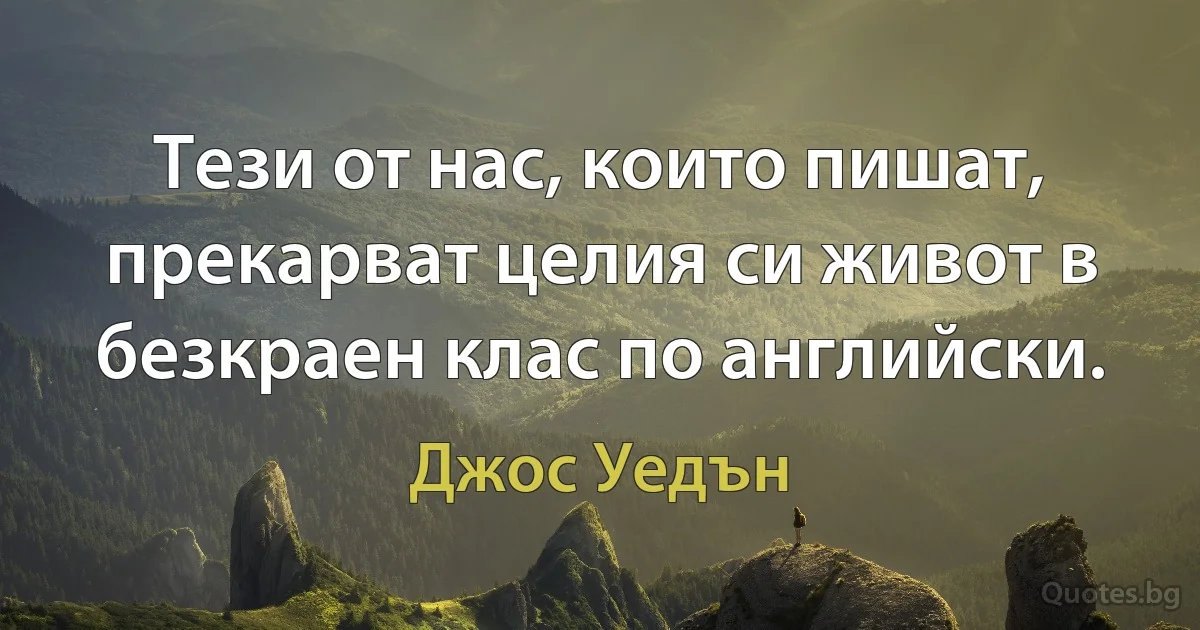 Тези от нас, които пишат, прекарват целия си живот в безкраен клас по английски. (Джос Уедън)