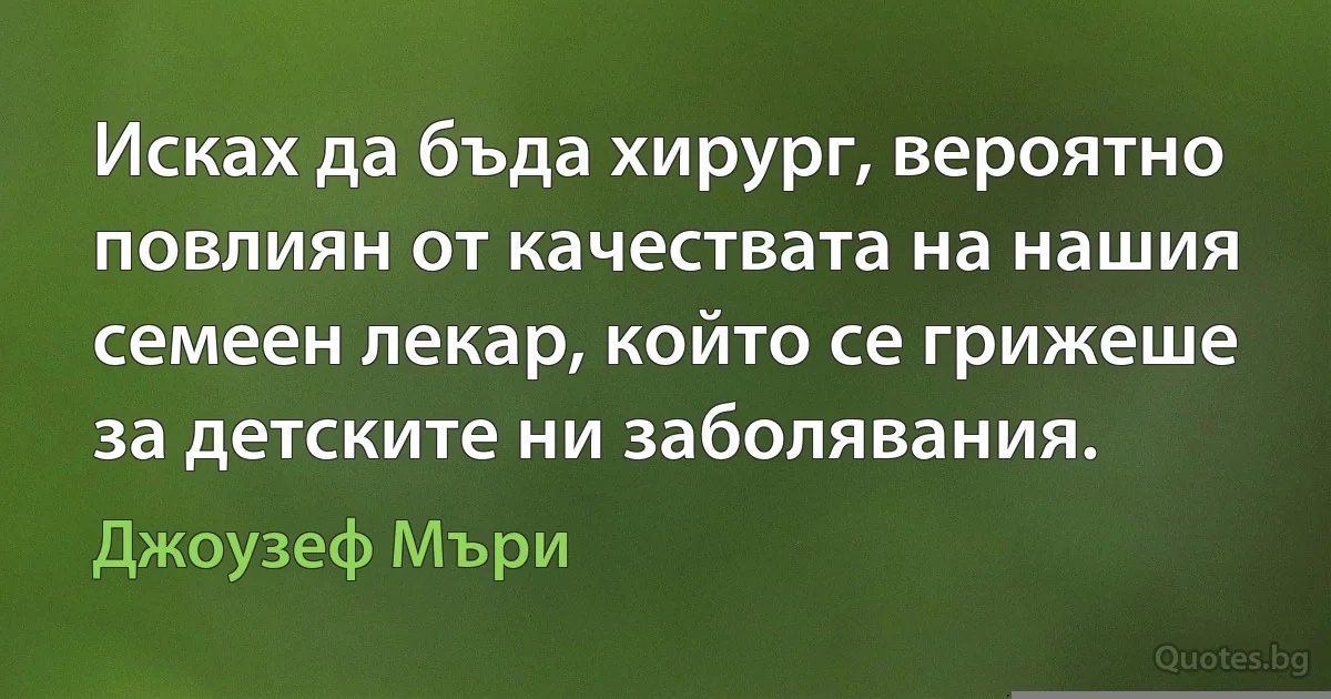 Исках да бъда хирург, вероятно повлиян от качествата на нашия семеен лекар, който се грижеше за детските ни заболявания. (Джоузеф Мъри)