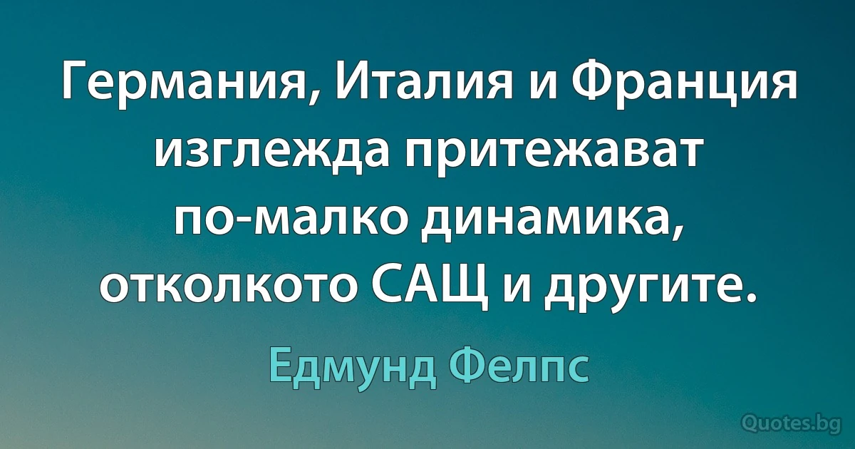 Германия, Италия и Франция изглежда притежават по-малко динамика, отколкото САЩ и другите. (Едмунд Фелпс)