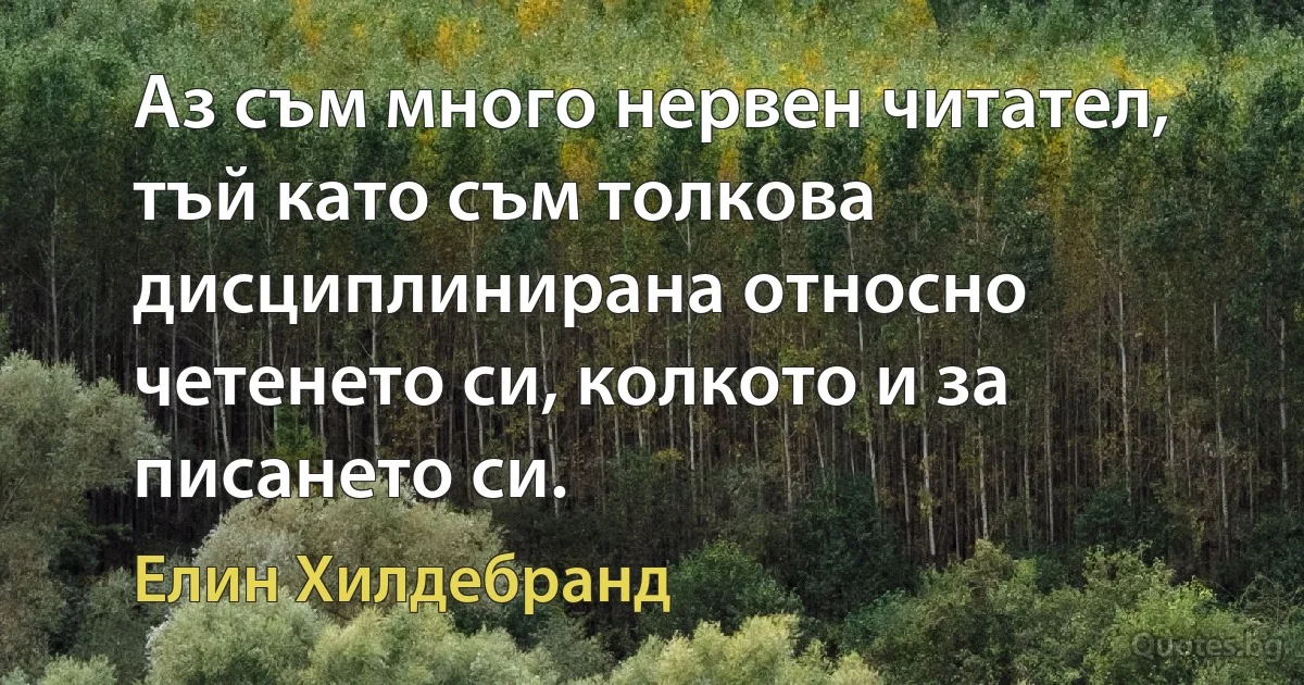 Аз съм много нервен читател, тъй като съм толкова дисциплинирана относно четенето си, колкото и за писането си. (Елин Хилдебранд)