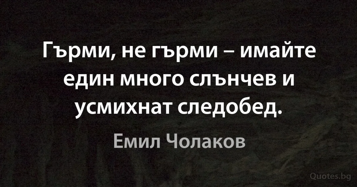 Гърми, не гърми – имайте един много слънчев и усмихнат следобед. (Емил Чолаков)