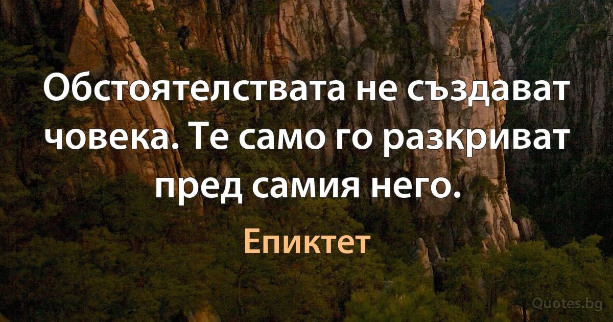 Обстоятелствата не създават човека. Те само го разкриват пред самия него. (Епиктет)