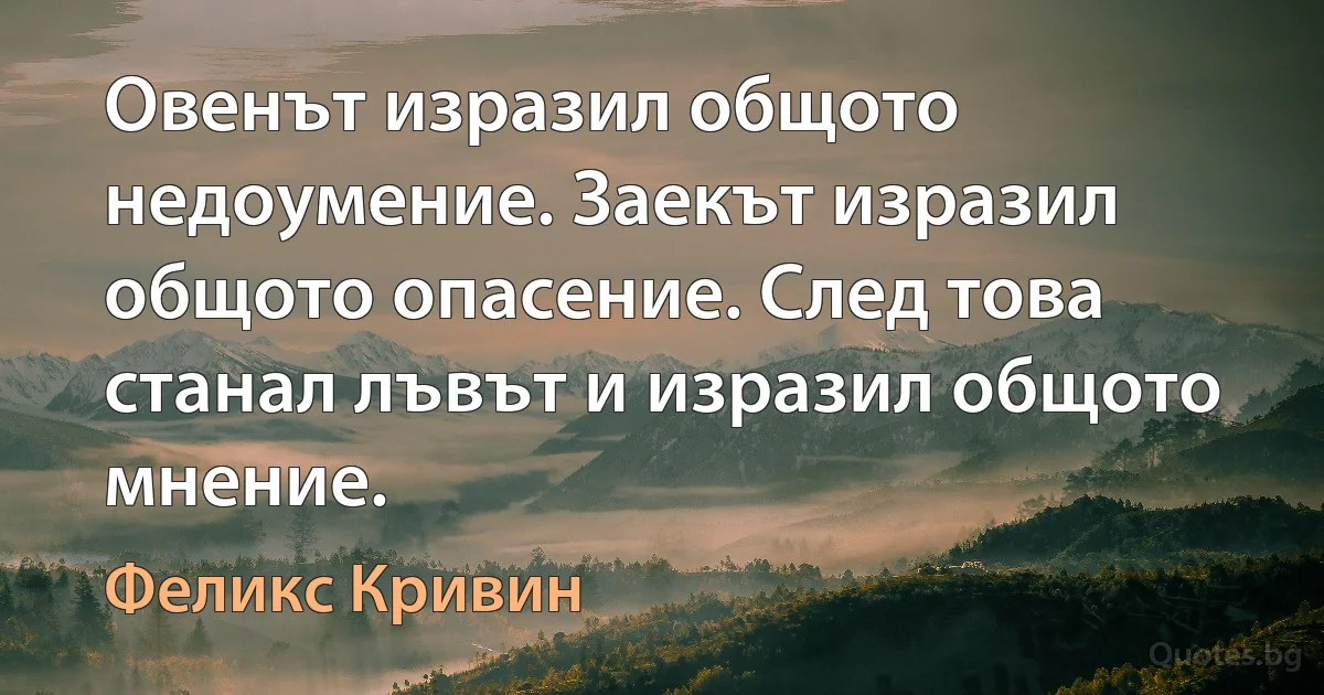 Овенът изразил общото недоумение. Заекът изразил общото опасение. След това станал лъвът и изразил общото мнение. (Феликс Кривин)