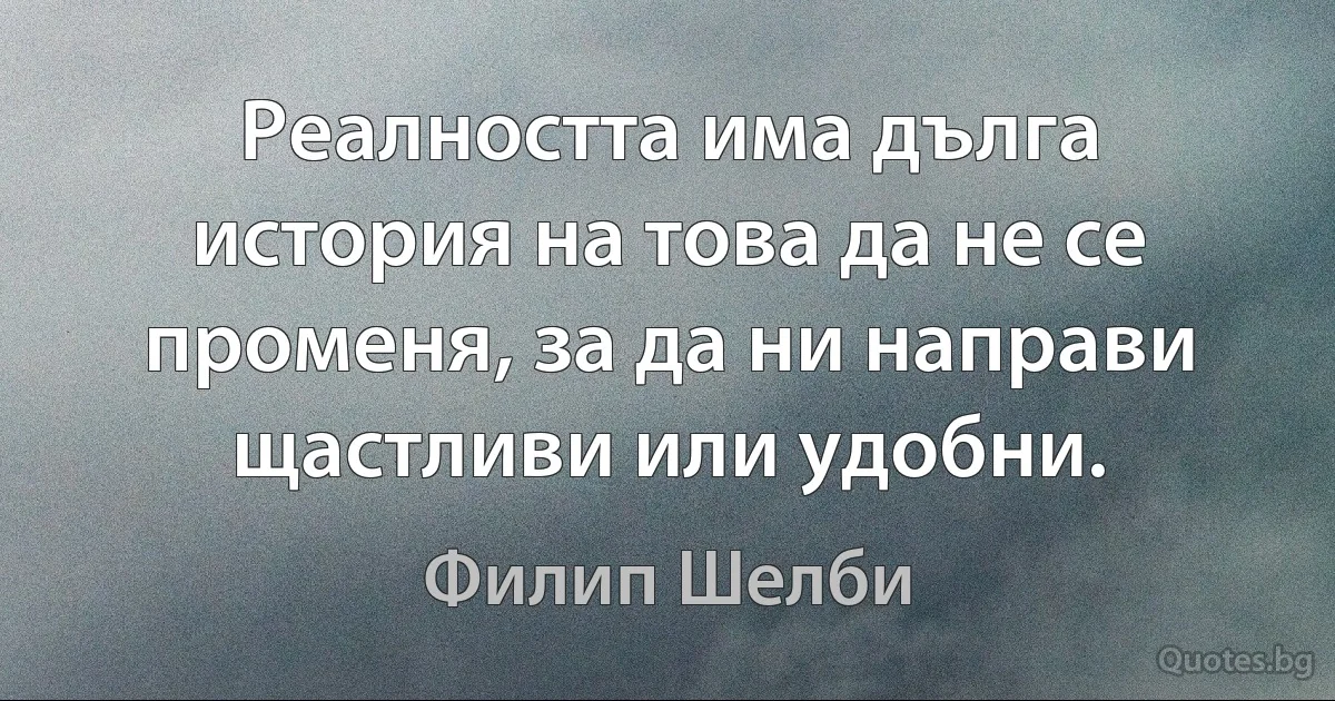 Реалността има дълга история на това да не се променя, за да ни направи щастливи или удобни. (Филип Шелби)