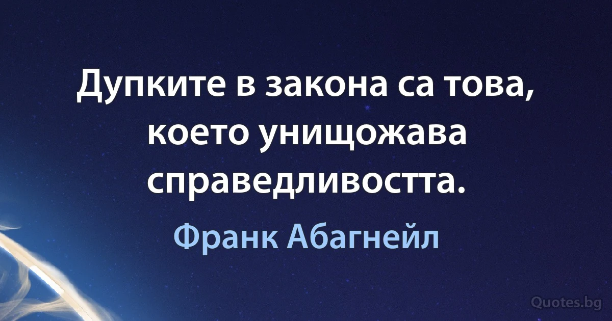 Дупките в закона са това, което унищожава справедливостта. (Франк Абагнейл)