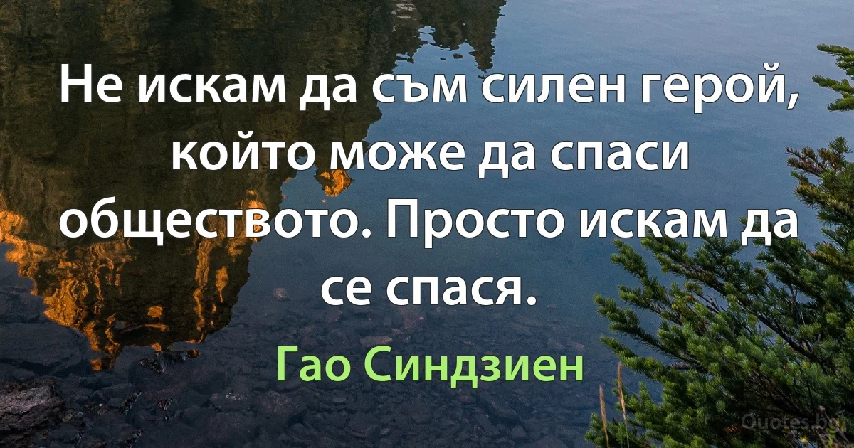 Не искам да съм силен герой, който може да спаси обществото. Просто искам да се спася. (Гао Синдзиен)