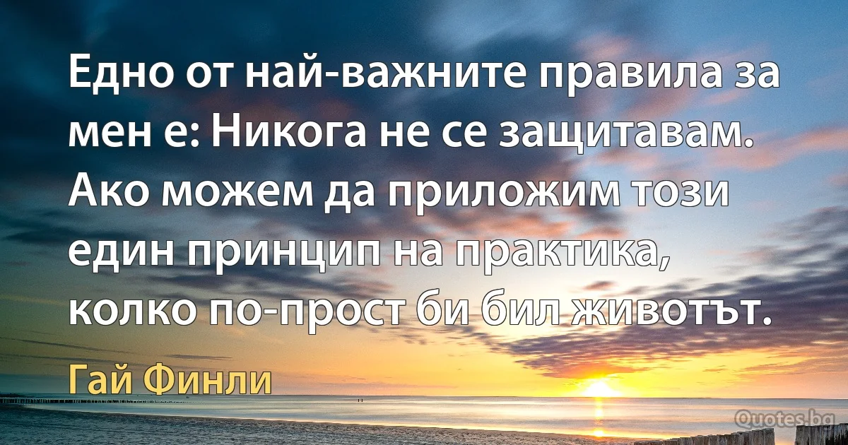 Едно от най-важните правила за мен е: Никога не се защитавам. Ако можем да приложим този един принцип на практика, колко по-прост би бил животът. (Гай Финли)