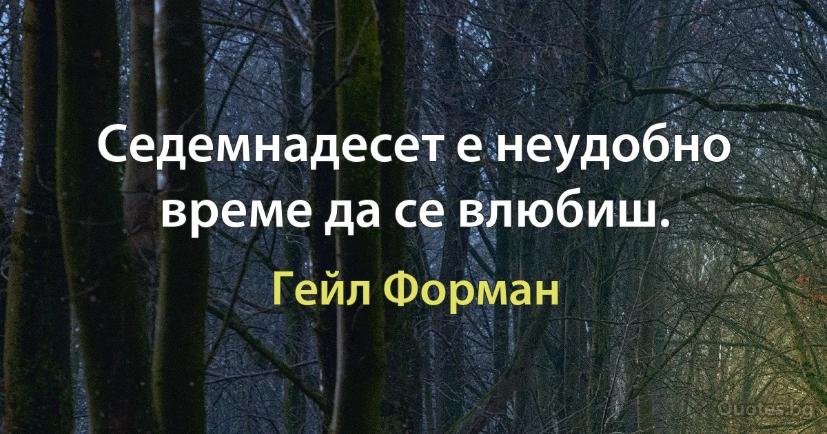 Седемнадесет е неудобно време да се влюбиш. (Гейл Форман)