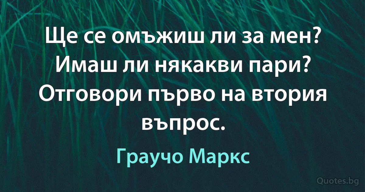 Ще се омъжиш ли за мен? Имаш ли някакви пари? Отговори първо на втория въпрос. (Граучо Маркс)