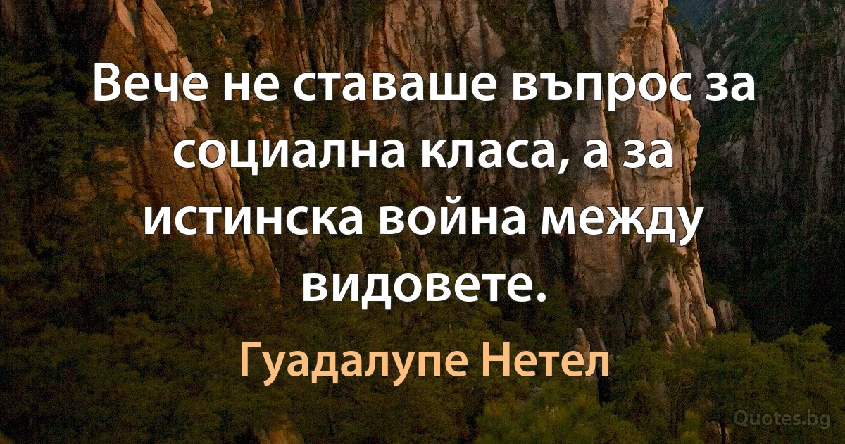 Вече не ставаше въпрос за социална класа, а за истинска война между видовете. (Гуадалупе Нетел)