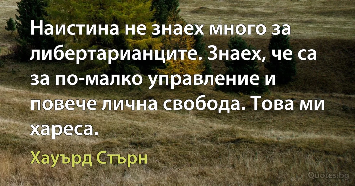 Наистина не знаех много за либертарианците. Знаех, че са за по-малко управление и повече лична свобода. Това ми хареса. (Хауърд Стърн)