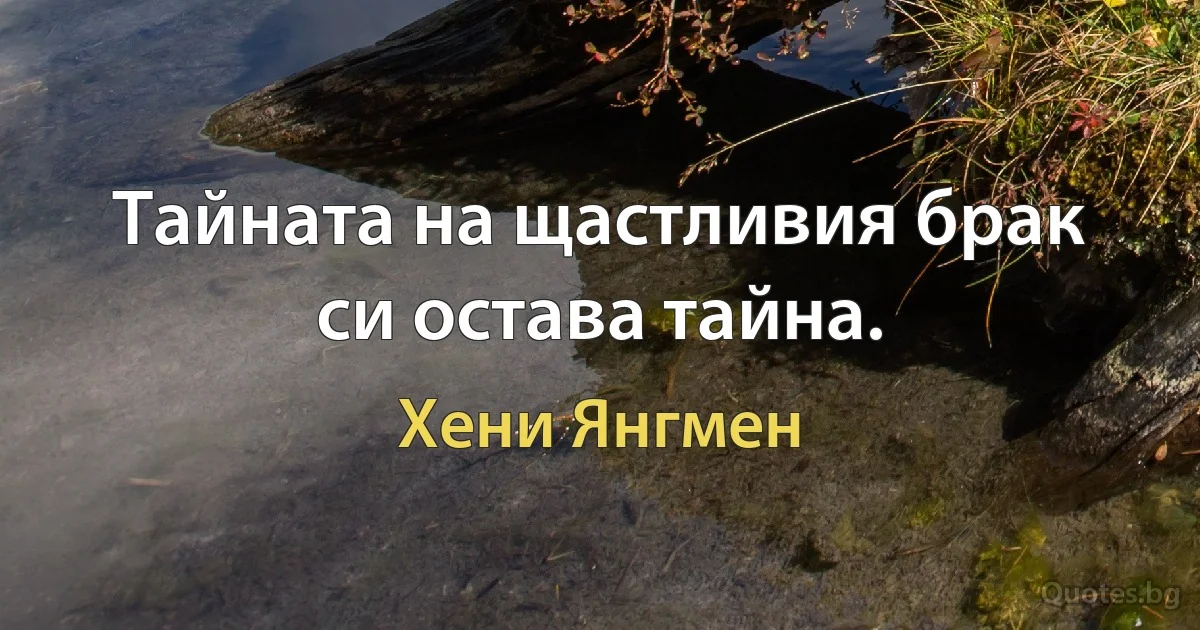 Тайната на щастливия брак си остава тайна. (Хени Янгмен)