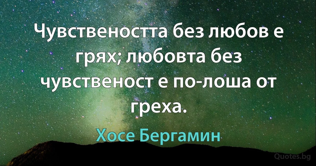 Чувствеността без любов е грях; любовта без чувственост е по-лоша от греха. (Хосе Бергамин)