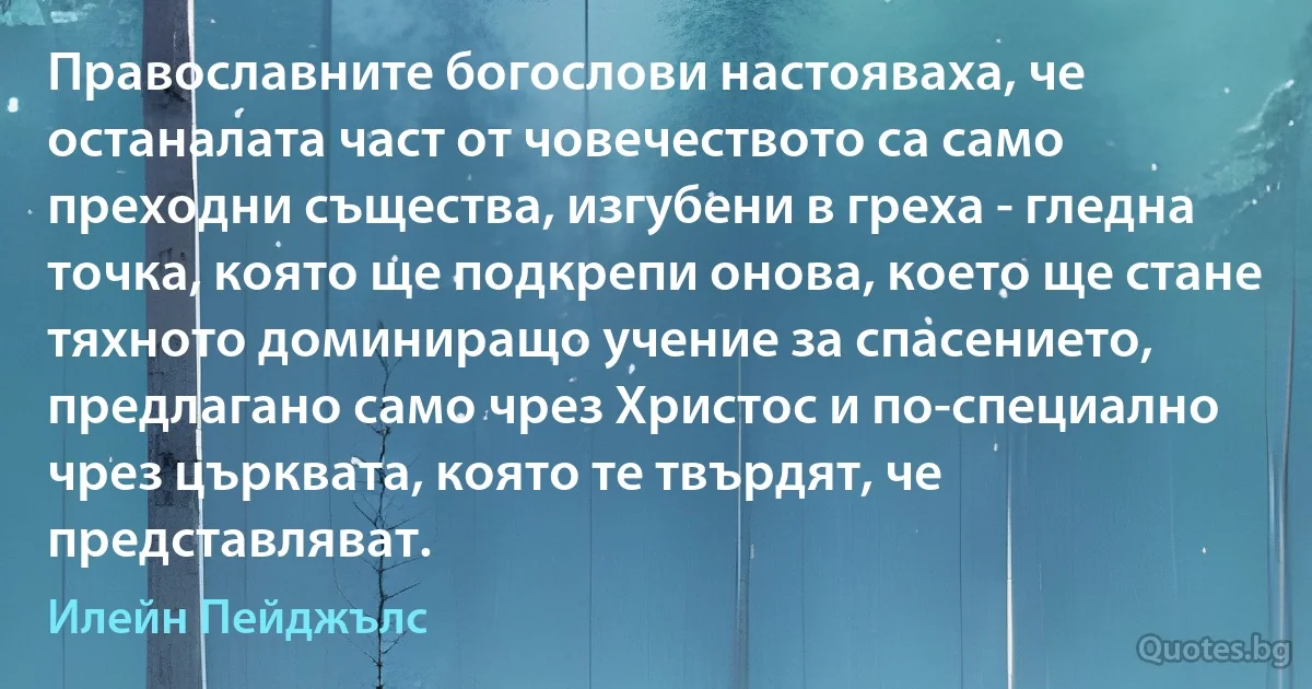 Православните богослови настояваха, че останалата част от човечеството са само преходни същества, изгубени в греха - гледна точка, която ще подкрепи онова, което ще стане тяхното доминиращо учение за спасението, предлагано само чрез Христос и по-специално чрез църквата, която те твърдят, че представляват. (Илейн Пейджълс)