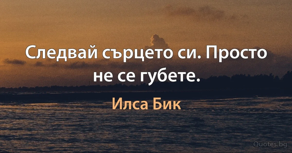 Следвай сърцето си. Просто не се губете. (Илса Бик)