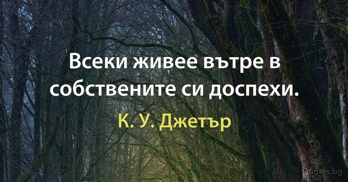 Всеки живее вътре в собствените си доспехи. (К. У. Джетър)