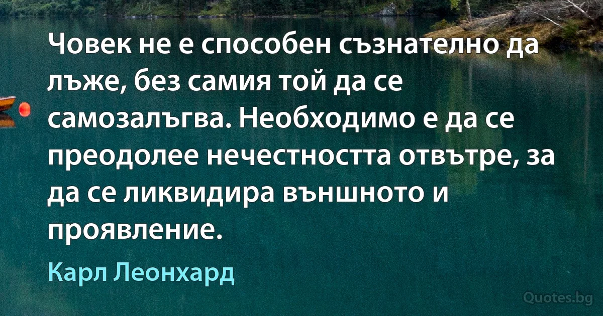 Човек не е способен съзнателно да лъже, без самия той да се самозалъгва. Необходимо е да се преодолее нечестността отвътре, за да се ликвидира външното и проявление. (Карл Леонхард)