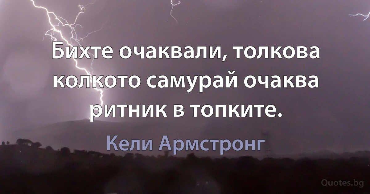 Бихте очаквали, толкова колкото самурай очаква ритник в топките. (Кели Армстронг)