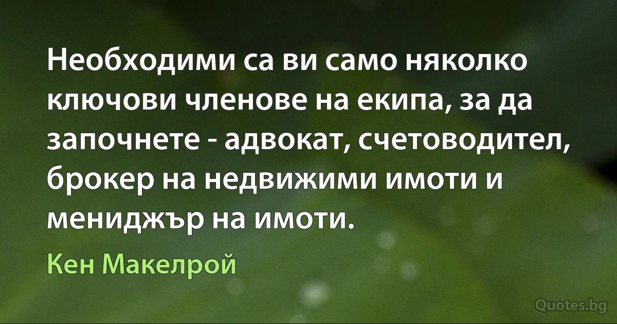 Необходими са ви само няколко ключови членове на екипа, за да започнете - адвокат, счетоводител, брокер на недвижими имоти и мениджър на имоти. (Кен Макелрой)