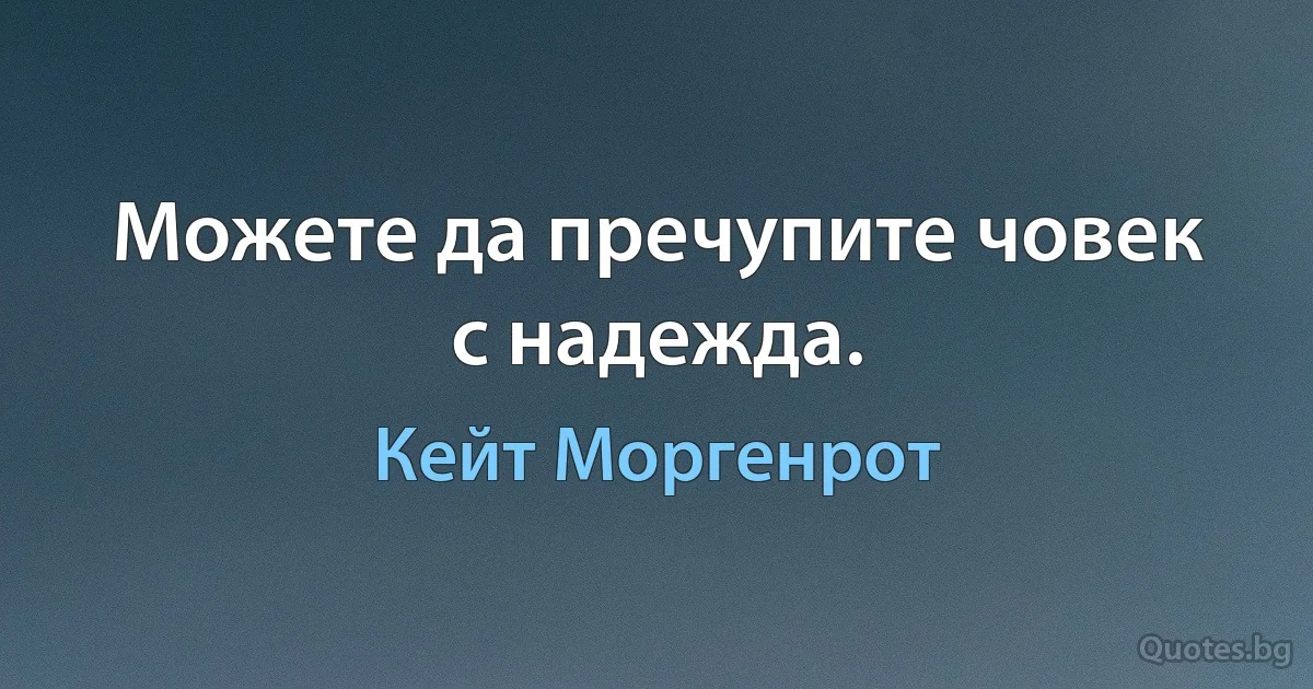 Можете да пречупите човек с надежда. (Кейт Моргенрот)