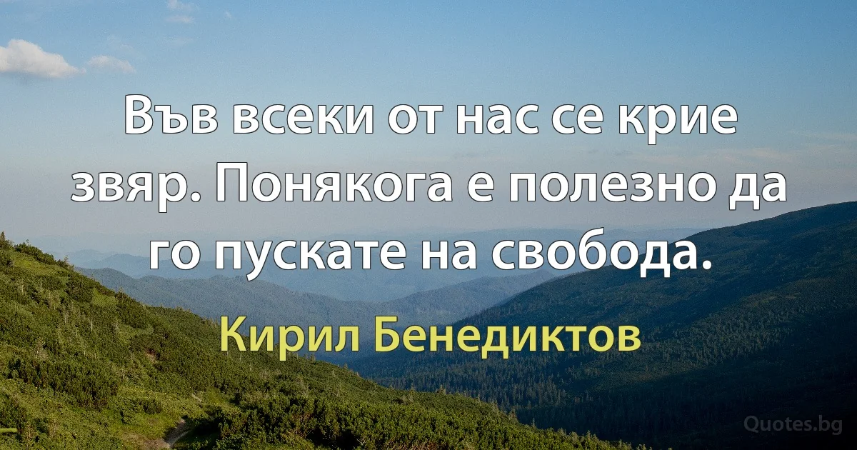 Във всеки от нас се крие звяр. Понякога е полезно да го пускате на свобода. (Кирил Бенедиктов)