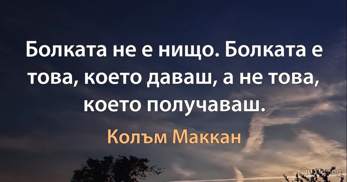 Болката не е нищо. Болката е това, което даваш, а не това, което получаваш. (Колъм Маккан)