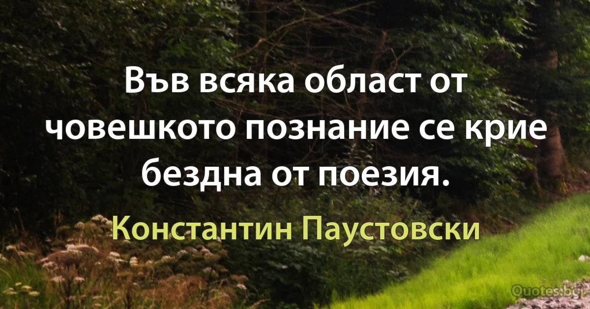 Във всяка област от човешкото познание се крие бездна от поезия. (Константин Паустовски)