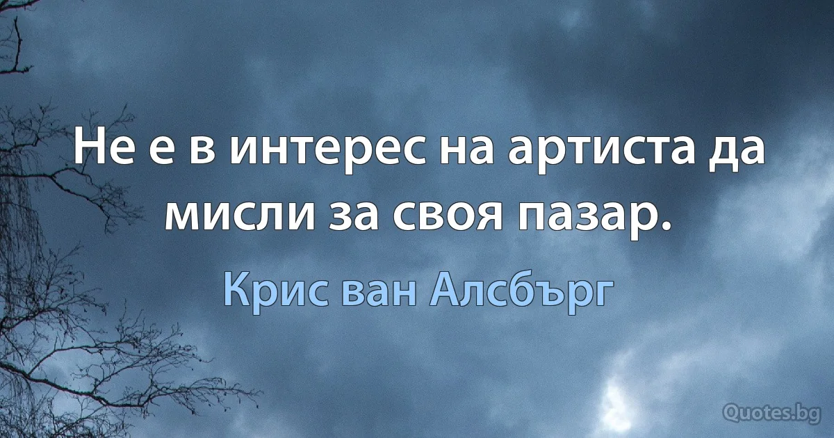 Не е в интерес на артиста да мисли за своя пазар. (Крис ван Алсбърг)