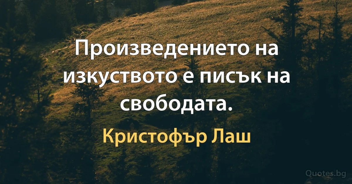 Произведението на изкуството е писък на свободата. (Кристофър Лаш)